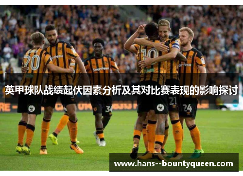 英甲球队战绩起伏因素分析及其对比赛表现的影响探讨