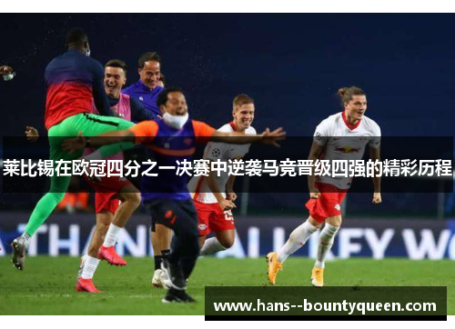 莱比锡在欧冠四分之一决赛中逆袭马竞晋级四强的精彩历程
