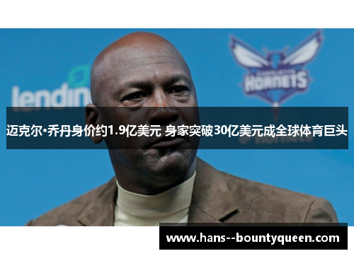 迈克尔·乔丹身价约1.9亿美元 身家突破30亿美元成全球体育巨头