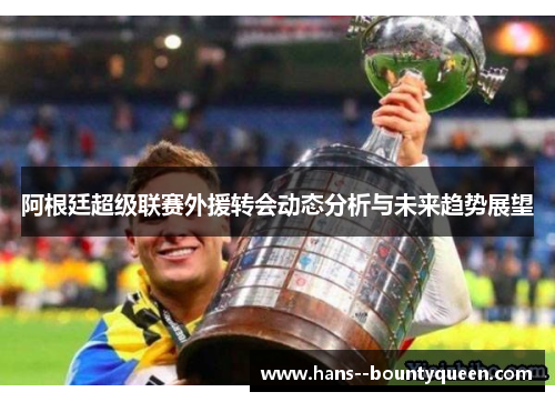 阿根廷超级联赛外援转会动态分析与未来趋势展望