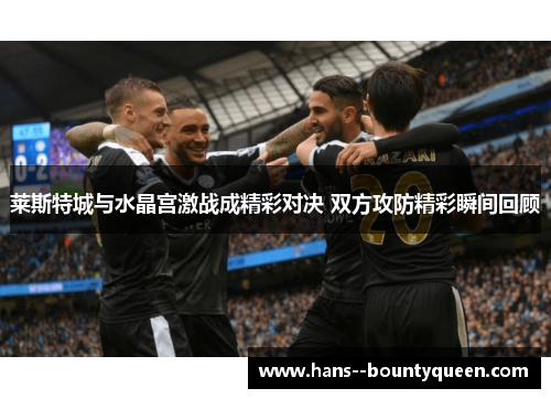 莱斯特城与水晶宫激战成精彩对决 双方攻防精彩瞬间回顾