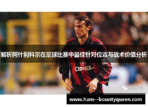 解析阿什利科尔在足球比赛中最佳针对位置与战术价值分析