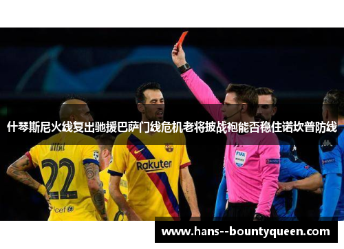 什琴斯尼火线复出驰援巴萨门线危机老将披战袍能否稳住诺坎普防线