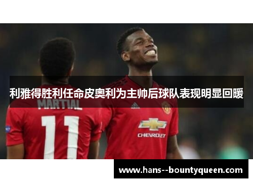 利雅得胜利任命皮奥利为主帅后球队表现明显回暖 利雅得胜利任命皮奥利为主帅后球队表现明显回暖