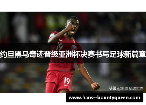 约旦黑马奇迹晋级亚洲杯决赛书写足球新篇章