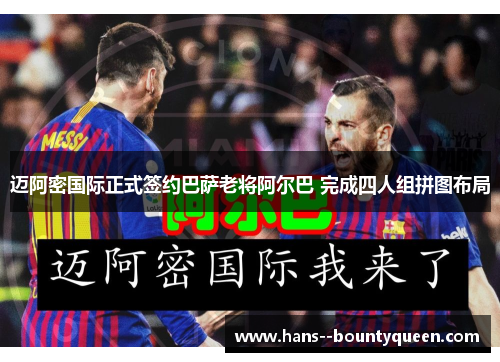 迈阿密国际正式签约巴萨老将阿尔巴 完成四人组拼图布局