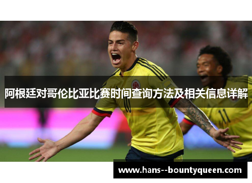 阿根廷对哥伦比亚比赛时间查询方法及相关信息详解