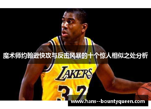 魔术师约翰逊快攻与反击风暴的十个惊人相似之处分析