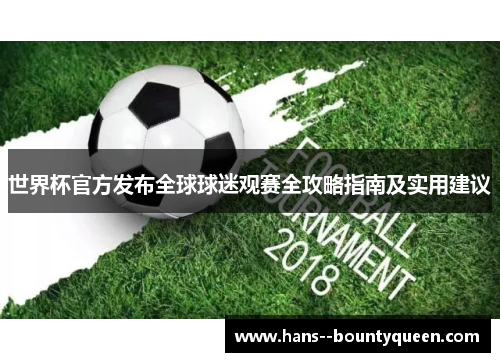 世界杯官方发布全球球迷观赛全攻略指南及实用建议